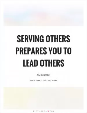 Serving others prepares you to lead others Picture Quote #1