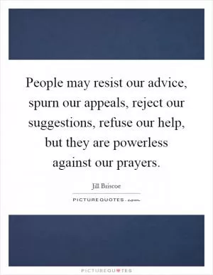 People may resist our advice, spurn our appeals, reject our suggestions, refuse our help, but they are powerless against our prayers Picture Quote #1