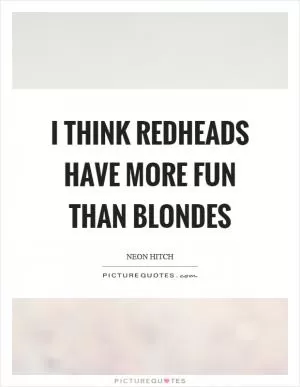 I think redheads have more fun than blondes Picture Quote #1