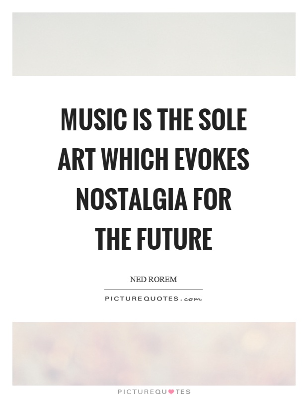 Music is the sole art which evokes nostalgia for the future Picture Quote #1
