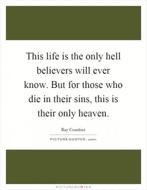This life is the only hell believers will ever know. But for those who die in their sins, this is their only heaven Picture Quote #1