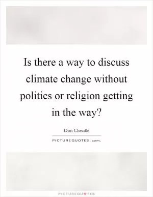 Is there a way to discuss climate change without politics or religion getting in the way? Picture Quote #1