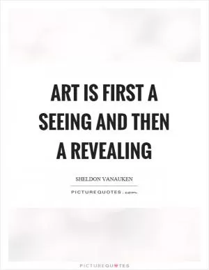 Art is first a seeing and then a revealing Picture Quote #1