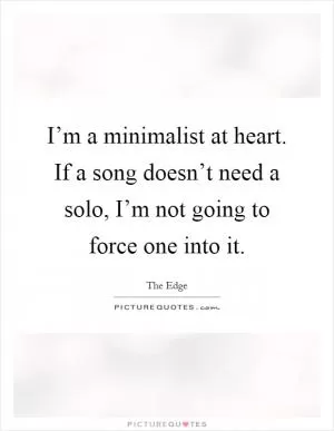 I’m a minimalist at heart. If a song doesn’t need a solo, I’m not going to force one into it Picture Quote #1