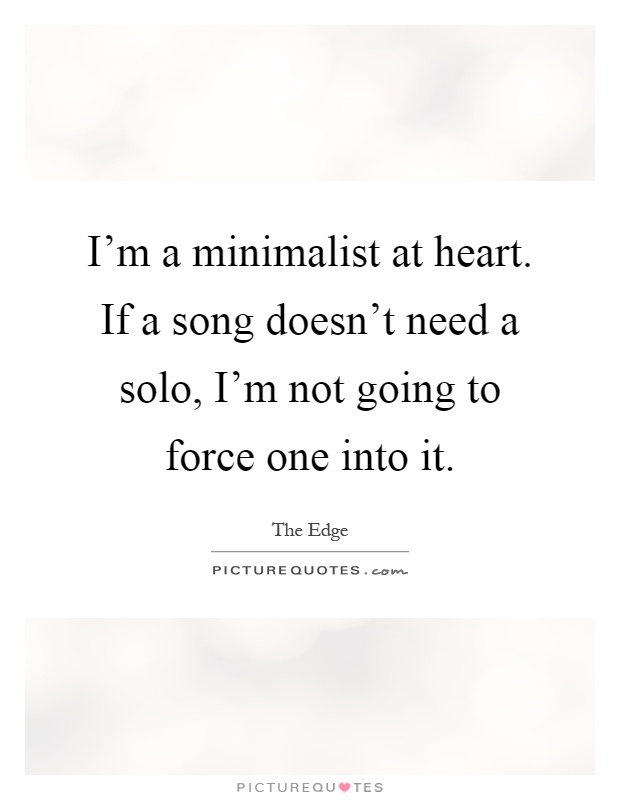 I'm a minimalist at heart. If a song doesn't need a solo, I'm not going to force one into it Picture Quote #1
