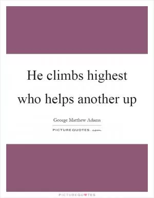 He climbs highest who helps another up Picture Quote #1