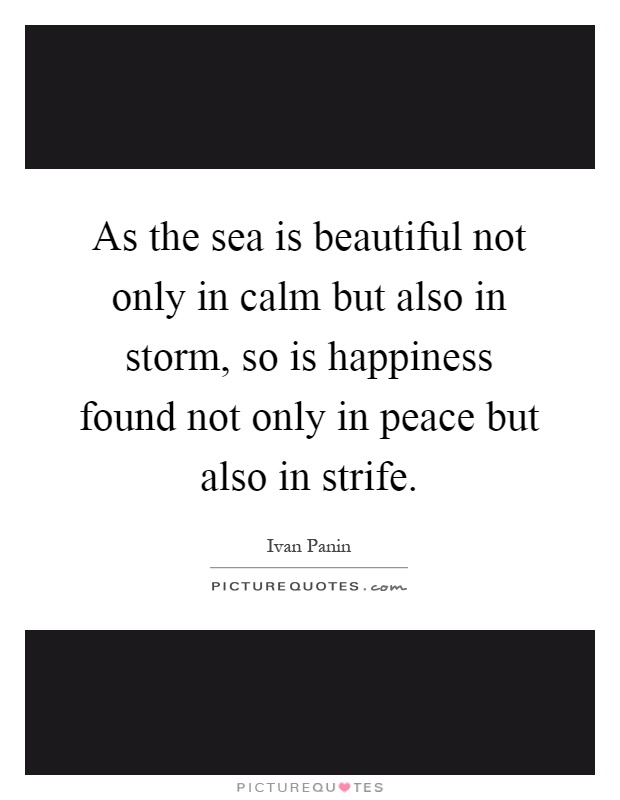 As the sea is beautiful not only in calm but also in storm, so is happiness found not only in peace but also in strife Picture Quote #1