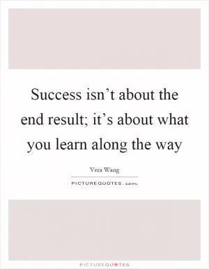Success isn’t about the end result; it’s about what you learn along the way Picture Quote #1