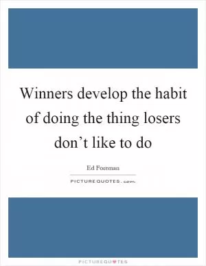 Winners develop the habit of doing the thing losers don’t like to do Picture Quote #1