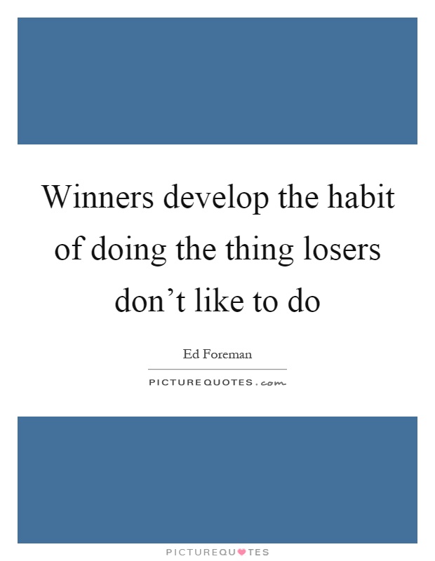 Winners develop the habit of doing the thing losers don't like to do Picture Quote #1