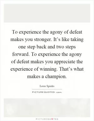 To experience the agony of defeat makes you stronger. It’s like taking one step back and two steps forward. To experience the agony of defeat makes you appreciate the experience of winning. That’s what makes a champion Picture Quote #1
