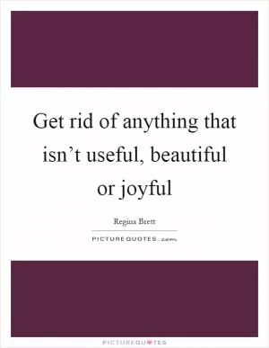 Get rid of anything that isn’t useful, beautiful or joyful Picture Quote #1