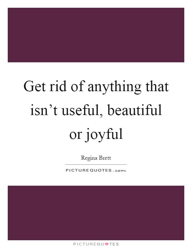Get rid of anything that isn't useful, beautiful or joyful Picture Quote #1
