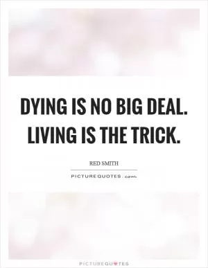 Dying is no big deal. Living is the trick Picture Quote #1