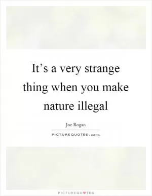 It’s a very strange thing when you make nature illegal Picture Quote #1