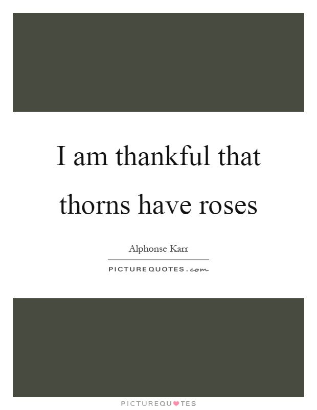 I am thankful that thorns have roses Picture Quote #1