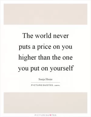 The world never puts a price on you higher than the one you put on yourself Picture Quote #1