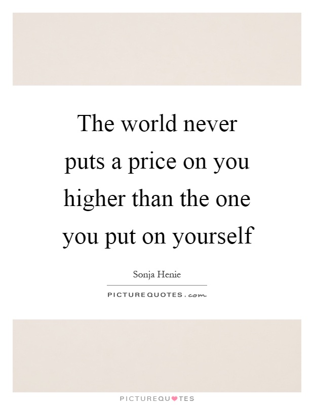 The world never puts a price on you higher than the one you put on yourself Picture Quote #1