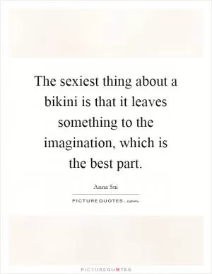 The sexiest thing about a bikini is that it leaves something to the imagination, which is the best part Picture Quote #1