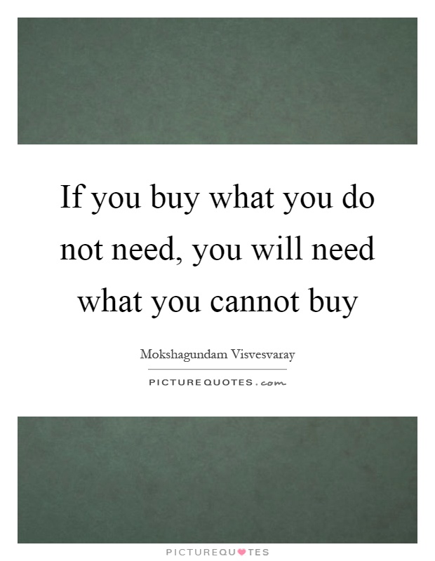 If you buy what you do not need, you will need what you cannot buy Picture Quote #1