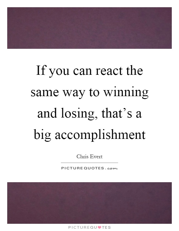 If you can react the same way to winning and losing, that's a big accomplishment Picture Quote #1