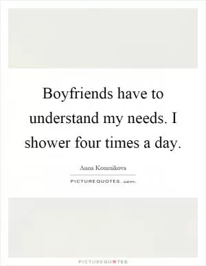 Boyfriends have to understand my needs. I shower four times a day Picture Quote #1