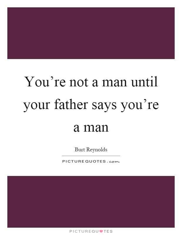 You're not a man until your father says you're a man Picture Quote #1