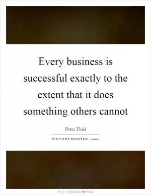 Every business is successful exactly to the extent that it does something others cannot Picture Quote #1