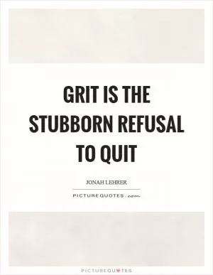 Grit is the stubborn refusal to quit Picture Quote #1