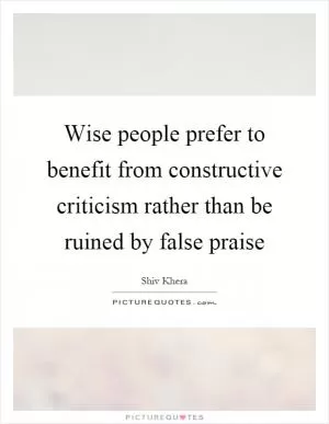 Wise people prefer to benefit from constructive criticism rather than be ruined by false praise Picture Quote #1