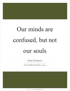 Our minds are confused, but not our souls Picture Quote #1