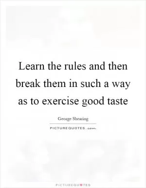 Learn the rules and then break them in such a way as to exercise good taste Picture Quote #1