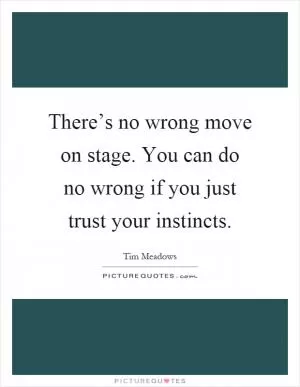 There’s no wrong move on stage. You can do no wrong if you just trust your instincts Picture Quote #1