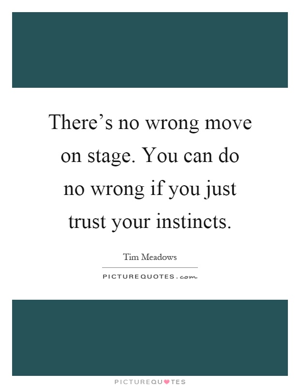 There's no wrong move on stage. You can do no wrong if you just trust your instincts Picture Quote #1