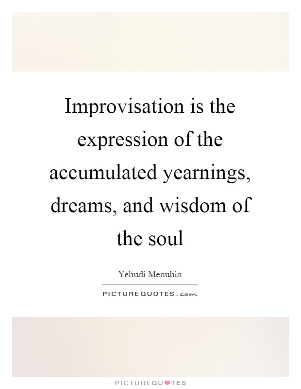 Improvisation is the expression of the accumulated yearnings, dreams, and wisdom of the soul Picture Quote #1