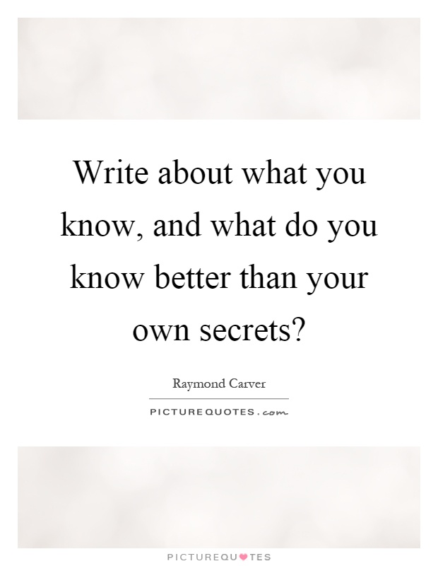 Write about what you know, and what do you know better than your own secrets? Picture Quote #1