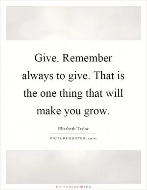 Give. Remember always to give. That is the one thing that will make you grow Picture Quote #1