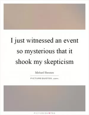 I just witnessed an event so mysterious that it shook my skepticism Picture Quote #1