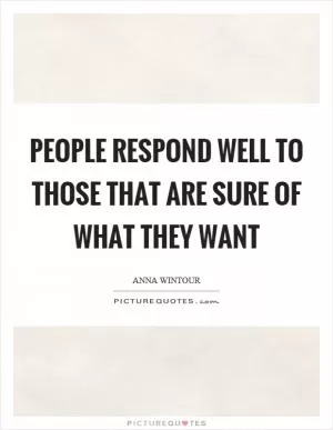 People respond well to those that are sure of what they want Picture Quote #1