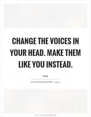 Change the voices in your head. Make them like you instead Picture Quote #1