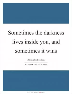 Sometimes the darkness lives inside you, and sometimes it wins Picture Quote #1