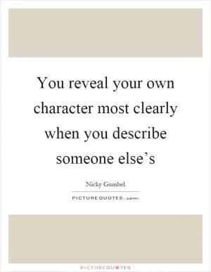 You reveal your own character most clearly when you describe someone else’s Picture Quote #1