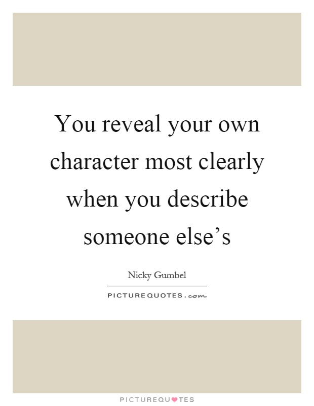 You reveal your own character most clearly when you describe someone else's Picture Quote #1