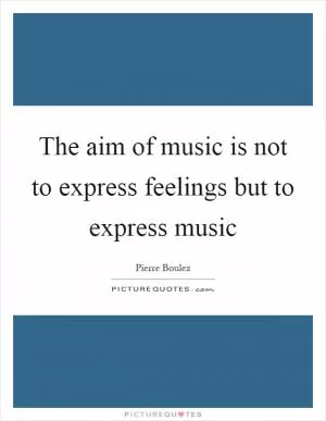 The aim of music is not to express feelings but to express music Picture Quote #1