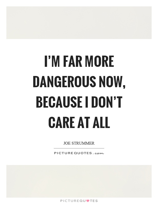 I'm far more dangerous now, because I don't care at all Picture Quote #1