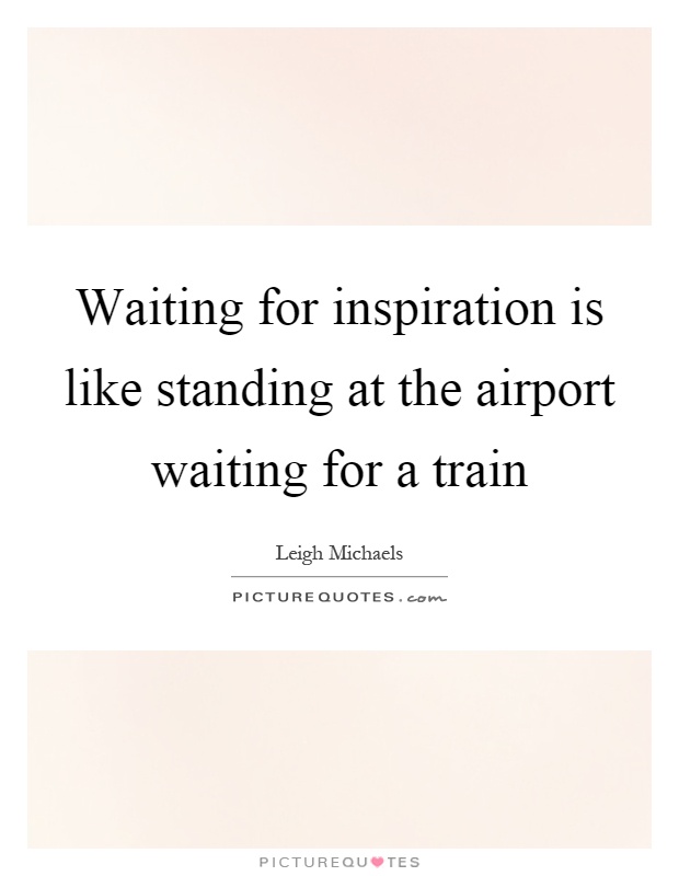 Waiting for inspiration is like standing at the airport waiting for a train Picture Quote #1