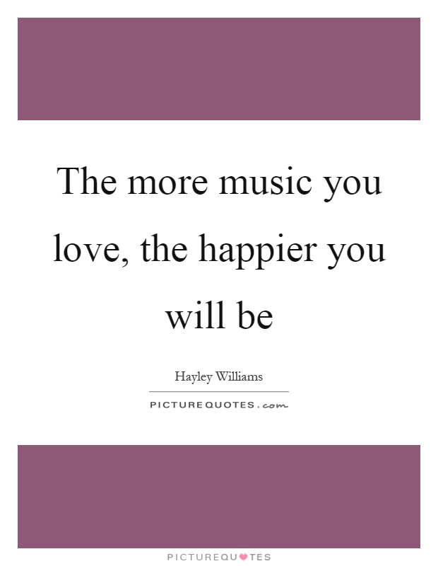 The more music you love, the happier you will be Picture Quote #1