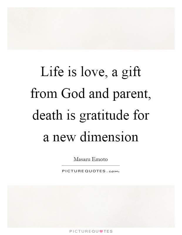 Life is love, a gift from God and parent, death is gratitude for a new dimension Picture Quote #1
