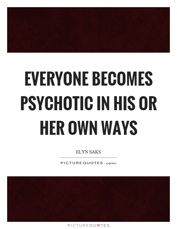 Everyone becomes psychotic in his or her own ways Picture Quote #1