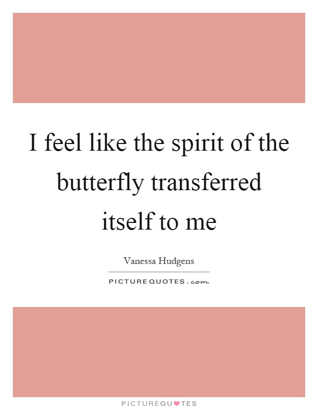 I feel like the spirit of the butterfly transferred itself to me Picture Quote #1